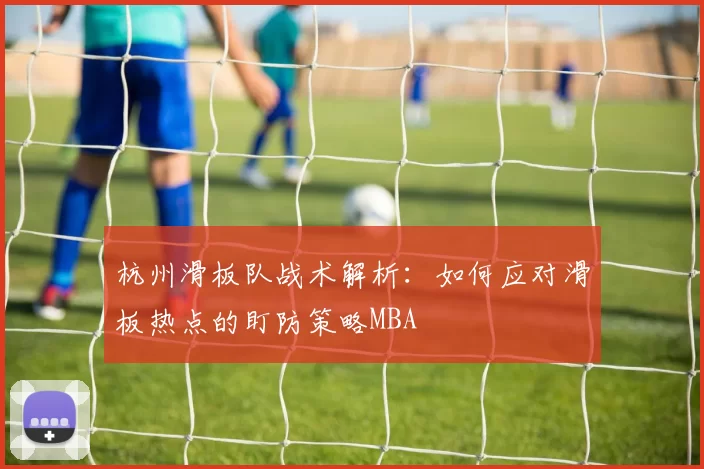 杭州滑板队战术解析：如何应对滑板热点的盯防策略MBA