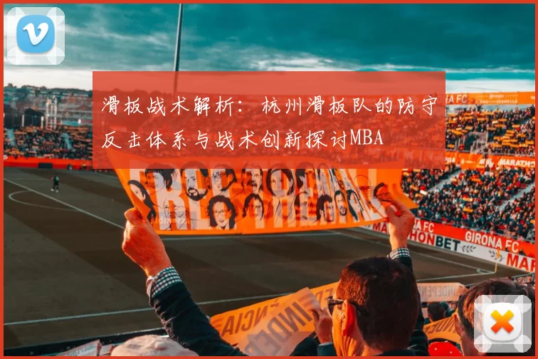 滑板战术解析：杭州滑板队的防守反击体系与战术创新探讨MBA