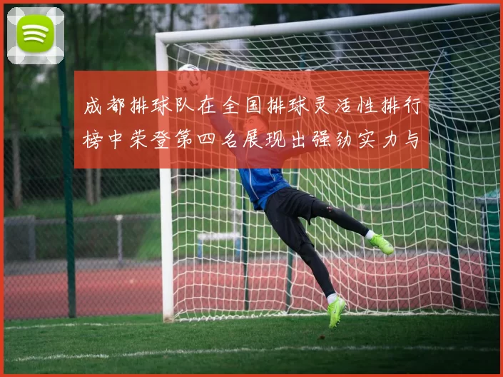 成都排球队在全国排球灵活性排行榜中荣登第四名展现出强劲实力与潜力MBA