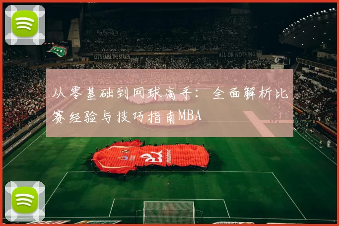 从零基础到网球高手：全面解析比赛经验与技巧指南MBA