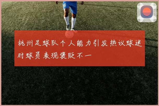 杭州足球队个人能力引发热议球迷对球员表现褒贬不一