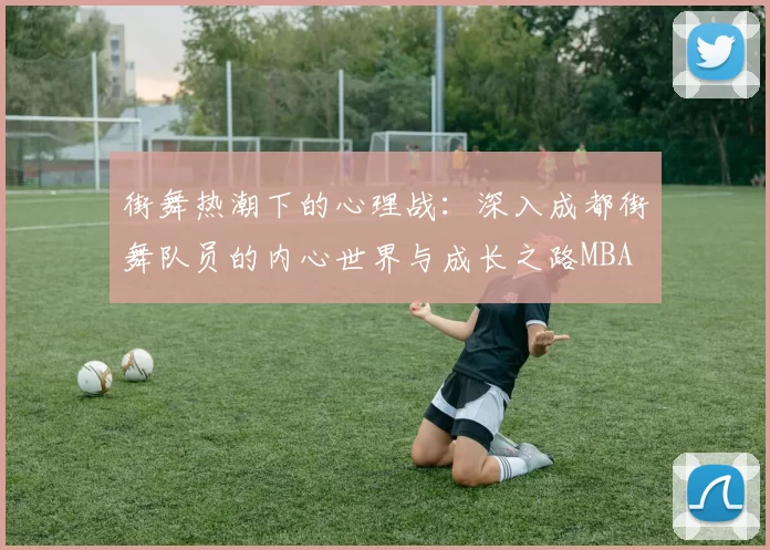 街舞热潮下的心理战：深入成都街舞队员的内心世界与成长之路MBA