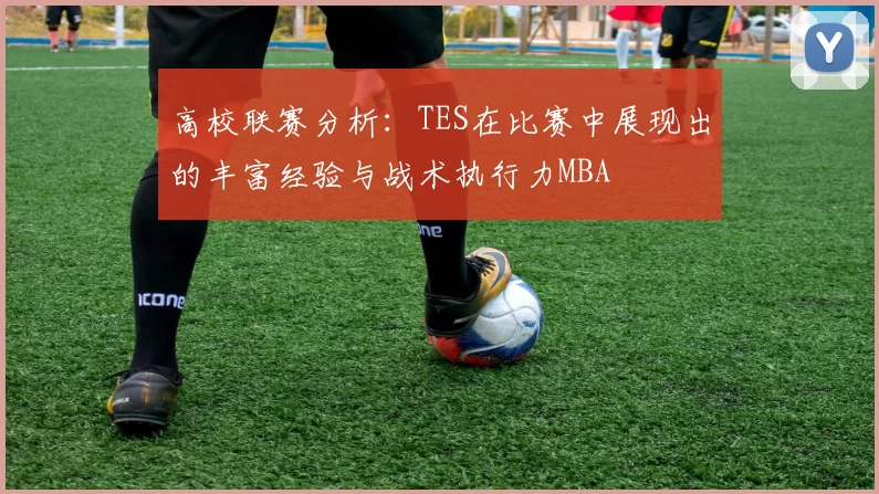 高校联赛分析：TES在比赛中展现出的丰富经验与战术执行力MBA