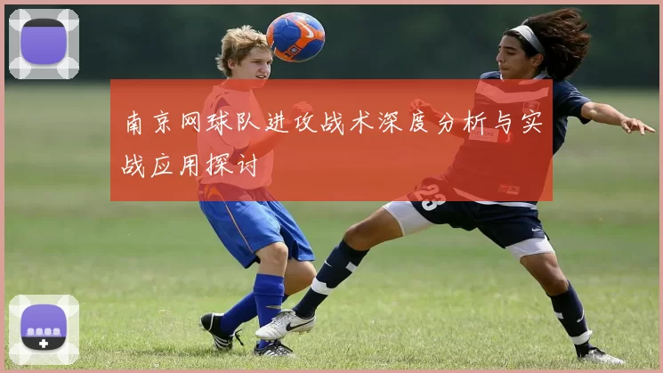 南京网球队进攻战术深度分析与实战应用探讨
