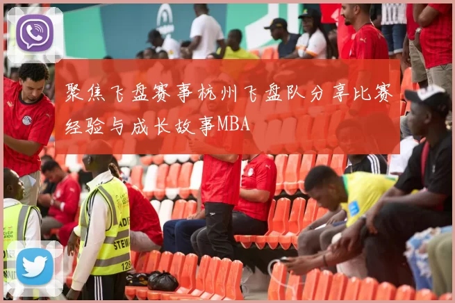 聚焦飞盘赛事杭州飞盘队分享比赛经验与成长故事MBA