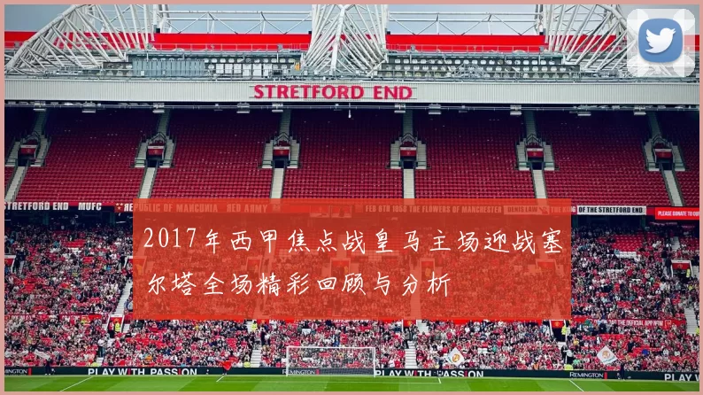 2017年西甲焦点战皇马主场迎战塞尔塔全场精彩回顾与分析