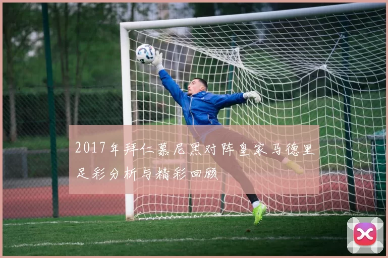 2017年拜仁慕尼黑对阵皇家马德里足彩分析与精彩回顾