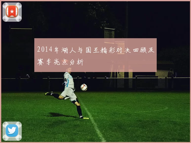 2014年湖人与国王精彩对决回顾及赛季亮点分析