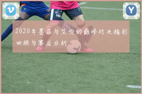 2020年墨菲与艾伦的巅峰对决精彩回顾与赛后分析