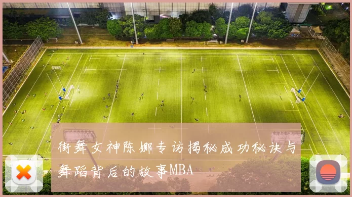 街舞女神陈娜专访揭秘成功秘诀与舞蹈背后的故事MBA