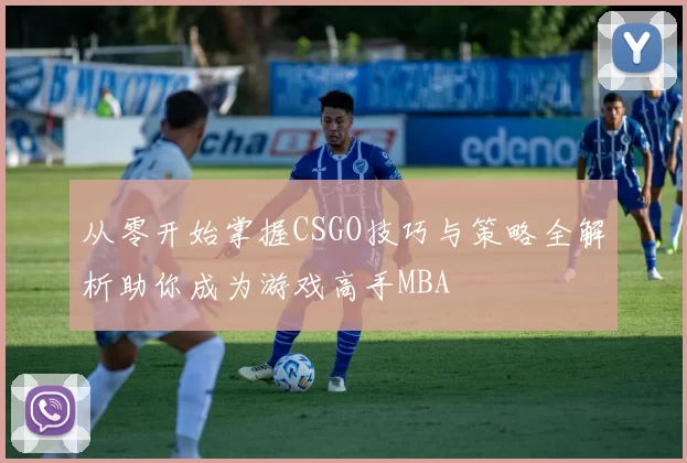 从零开始掌握CSGO技巧与策略全解析助你成为游戏高手MBA