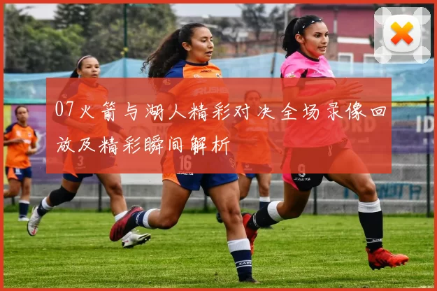 07火箭与湖人精彩对决全场录像回放及精彩瞬间解析